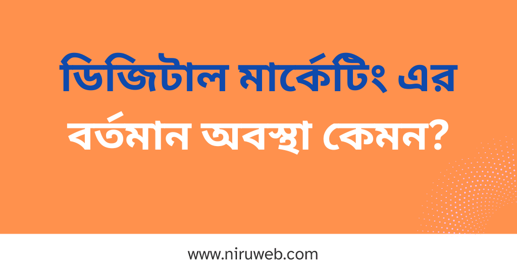 ডিজিটাল মার্কেটিং এর বর্তমান অবস্থা কেমন?